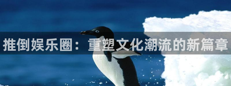 万向娱乐注册登录：推倒娱乐圈：重塑文化潮流的新篇章