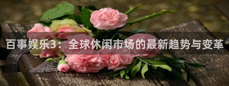 万向娱乐注册登录：百事娱乐3：全球休闲市场的最新趋势与变革