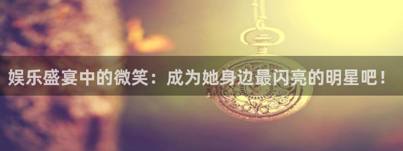 万向娱乐注册登录：娱乐盛宴中的微笑：成为她身边最闪亮的明星吧！