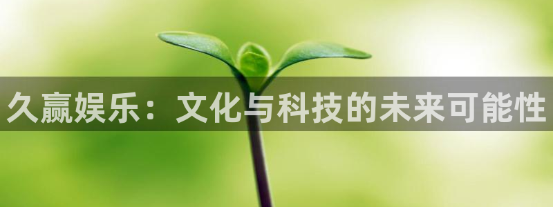 万向娱乐app：久赢娱乐：文化与科技的未来可能性