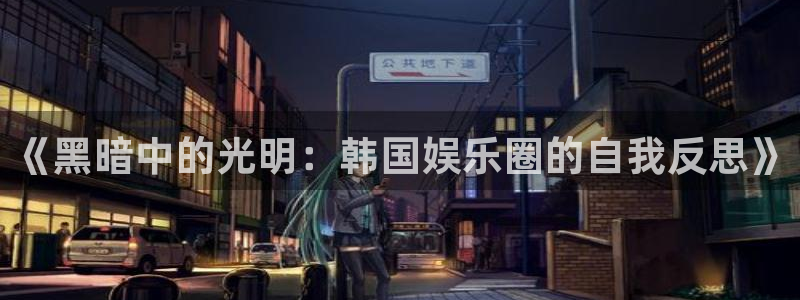 万向娱乐注册：《黑暗中的光明：韩国娱乐圈的自我反思》
