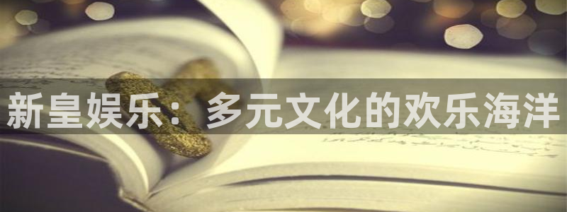 万向娱乐注册登录：新皇娱乐：多元文化的欢乐海洋