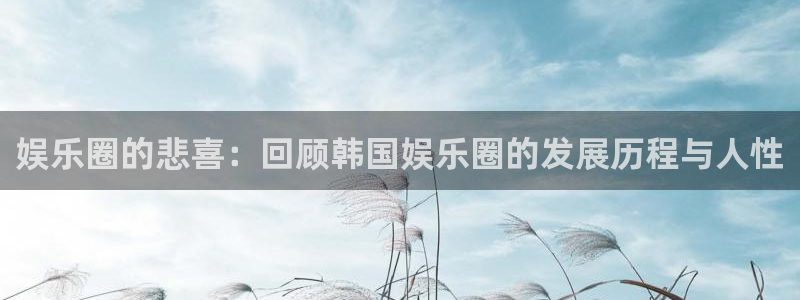 万向娱乐注册：娱乐圈的悲喜：回顾韩国娱乐圈的发展历程与人性